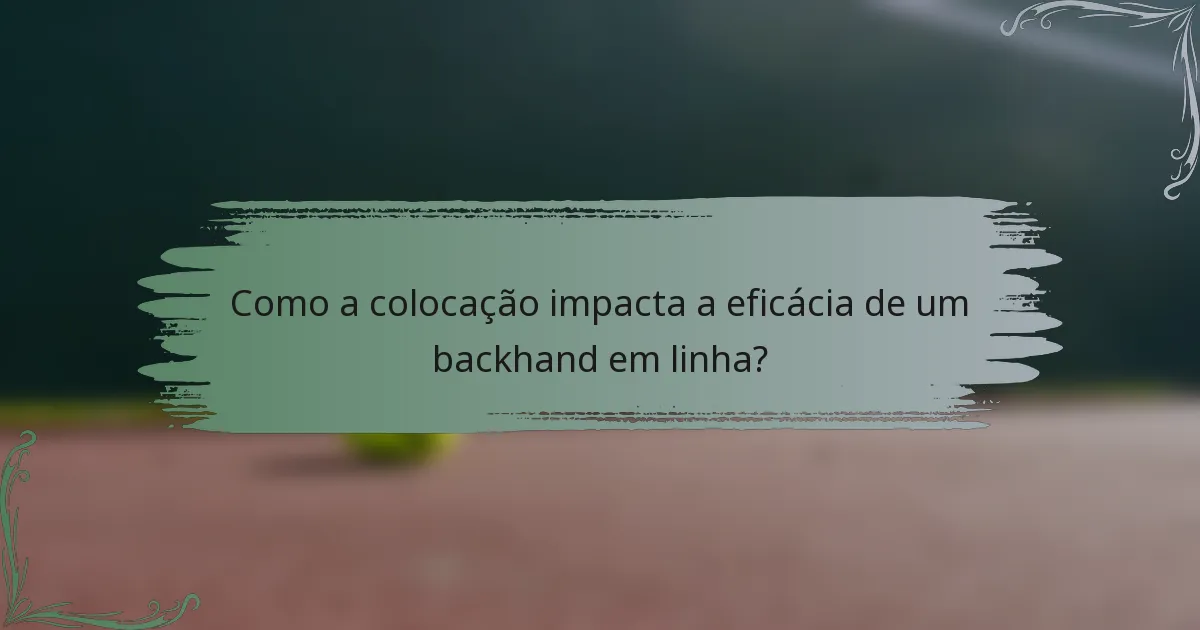 Como a colocação impacta a eficácia de um backhand em linha?
