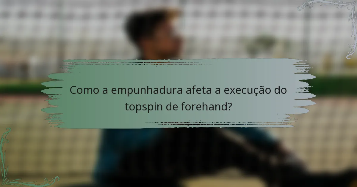Como a empunhadura afeta a execução do topspin de forehand?