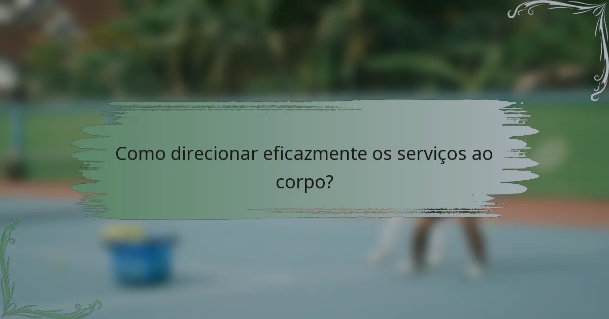 Como direcionar eficazmente os serviços ao corpo?
