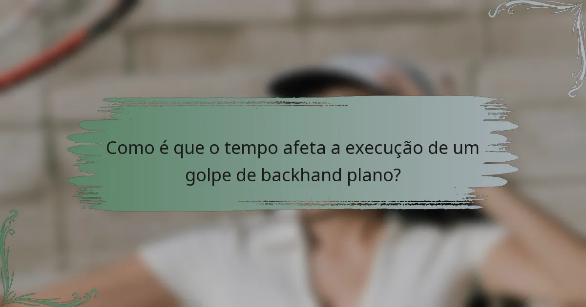 Como é que o tempo afeta a execução de um golpe de backhand plano?