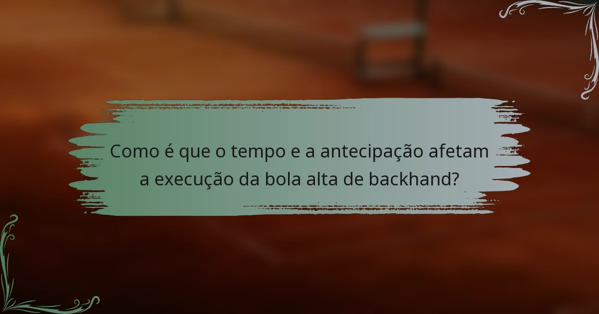 Como é que o tempo e a antecipação afetam a execução da bola alta de backhand?