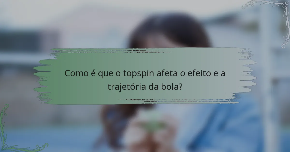 Como é que o topspin afeta o efeito e a trajetória da bola?