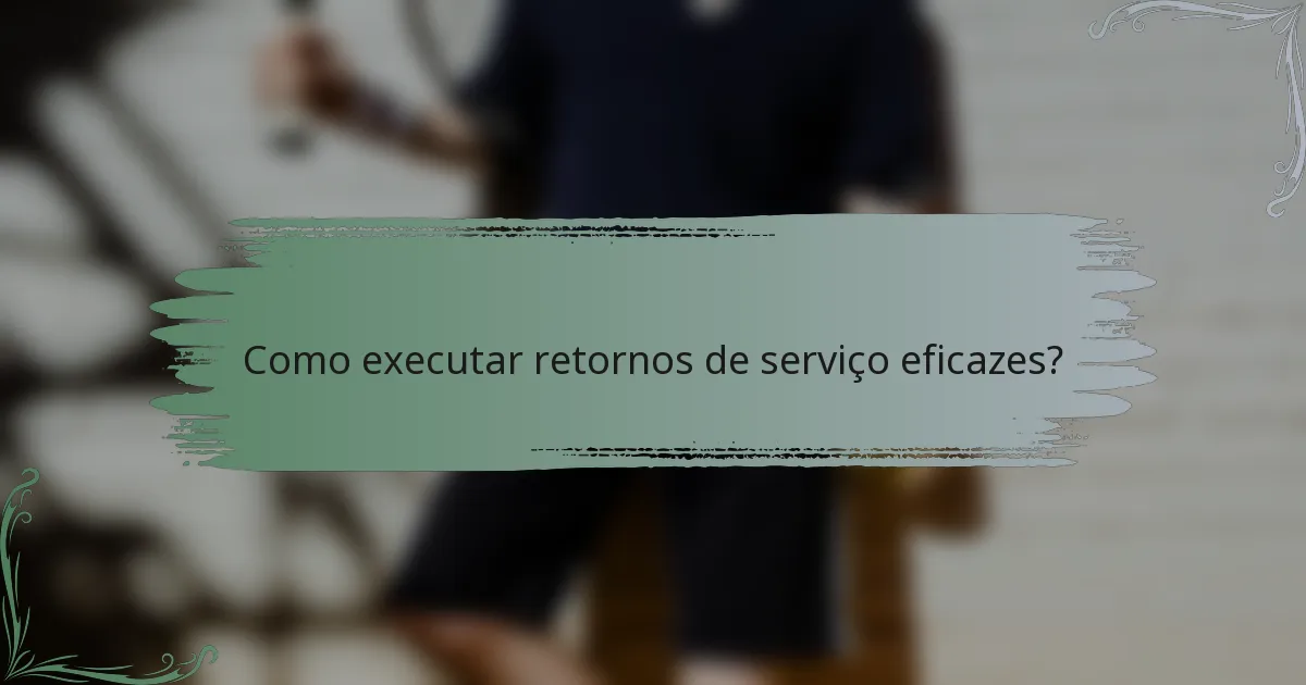 Como executar retornos de serviço eficazes?