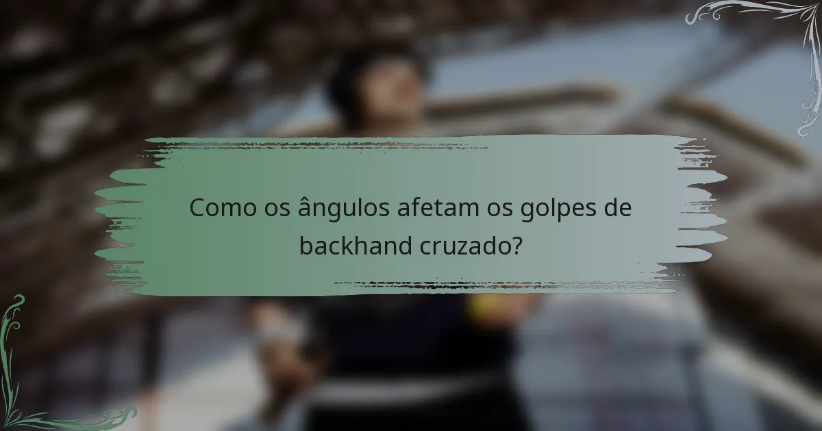 Como os ângulos afetam os golpes de backhand cruzado?
