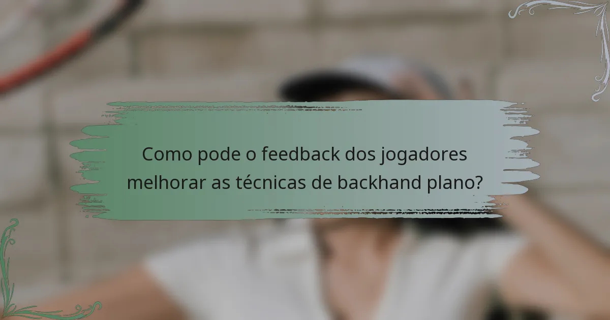 Como pode o feedback dos jogadores melhorar as técnicas de backhand plano?