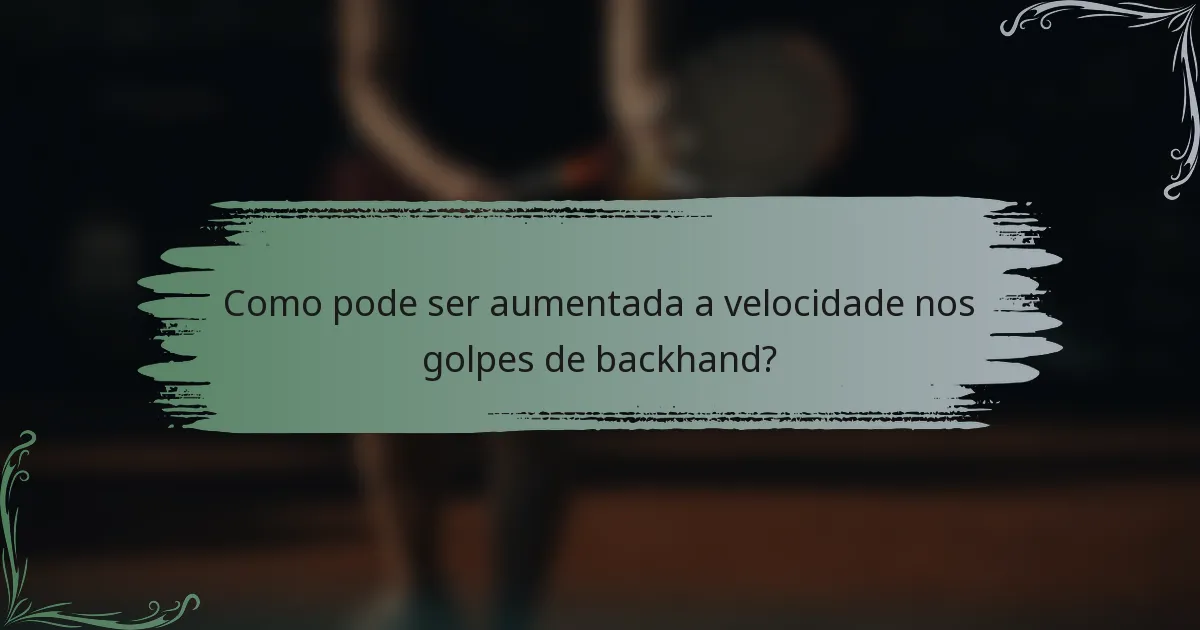 Como pode ser aumentada a velocidade nos golpes de backhand?