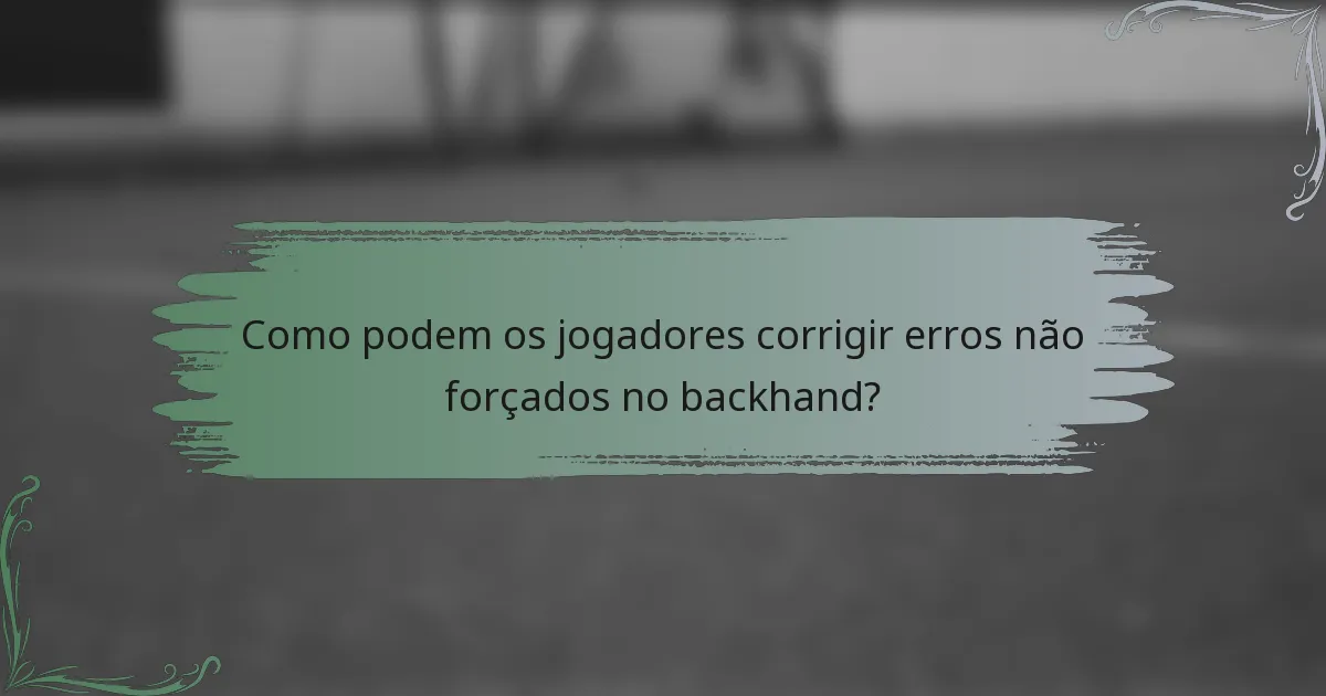 Como podem os jogadores corrigir erros não forçados no backhand?