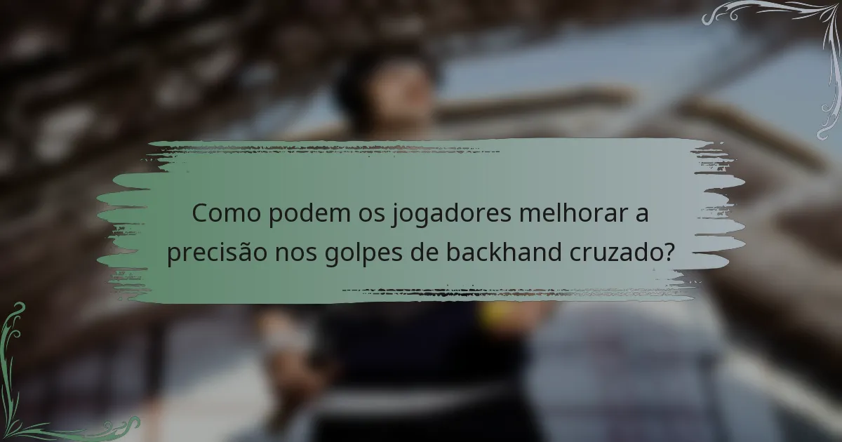 Como podem os jogadores melhorar a precisão nos golpes de backhand cruzado?