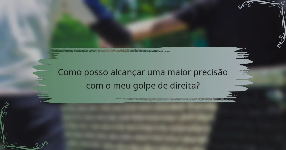 Como posso alcançar uma maior precisão com o meu golpe de direita?