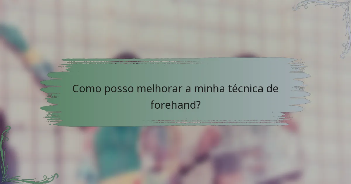 Como posso melhorar a minha técnica de forehand?