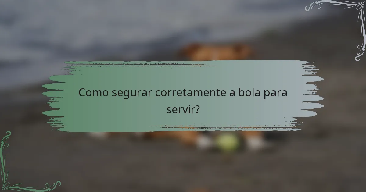 Como segurar corretamente a bola para servir?
