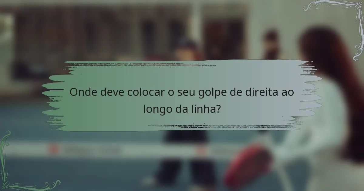 Onde deve colocar o seu golpe de direita ao longo da linha?