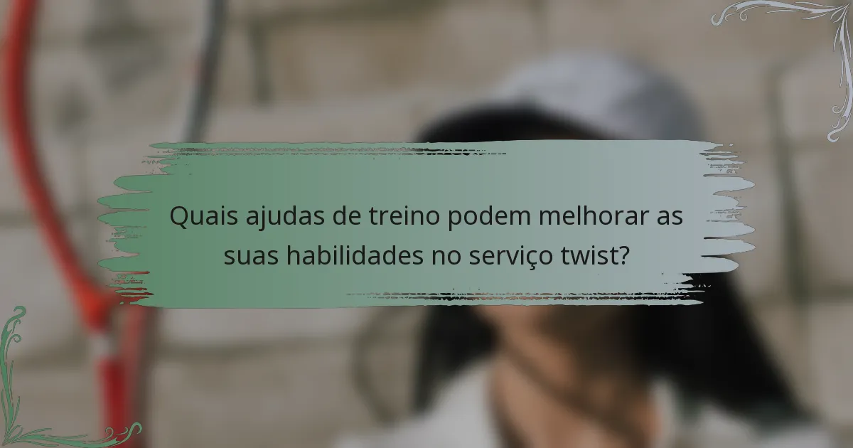 Quais ajudas de treino podem melhorar as suas habilidades no serviço twist?
