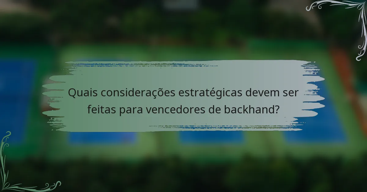 Quais considerações estratégicas devem ser feitas para vencedores de backhand?
