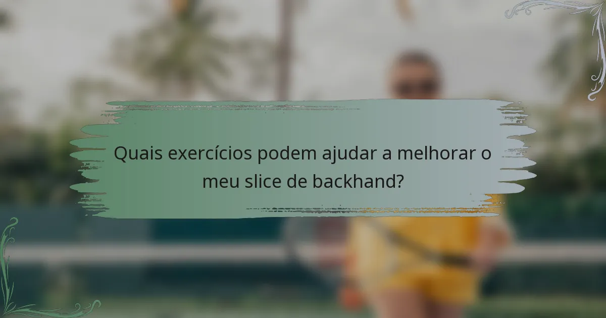 Quais exercícios podem ajudar a melhorar o meu slice de backhand?