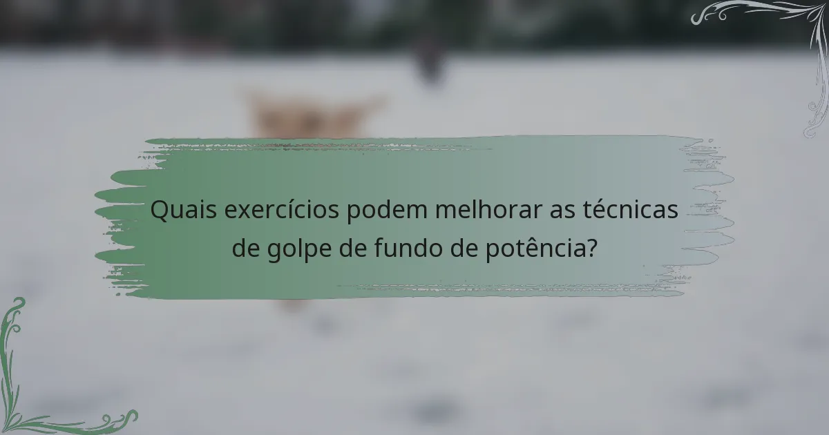 Quais exercícios podem melhorar as técnicas de golpe de fundo de potência?