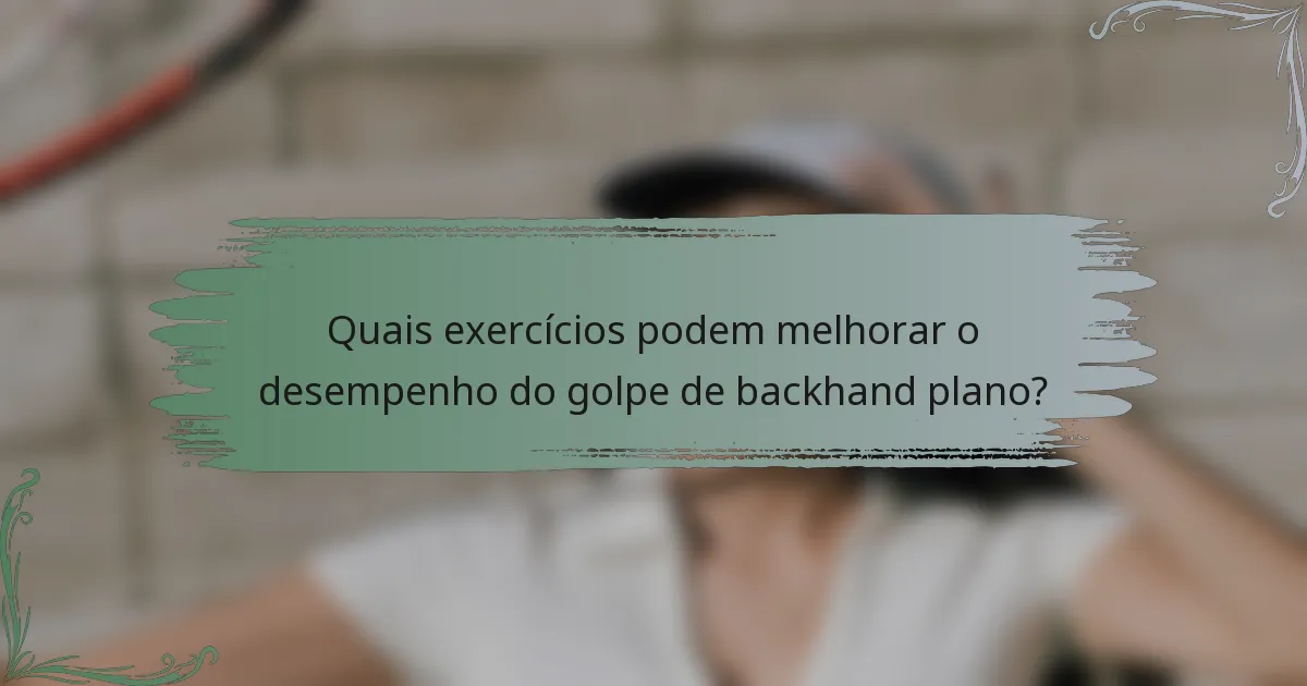 Quais exercícios podem melhorar o desempenho do golpe de backhand plano?