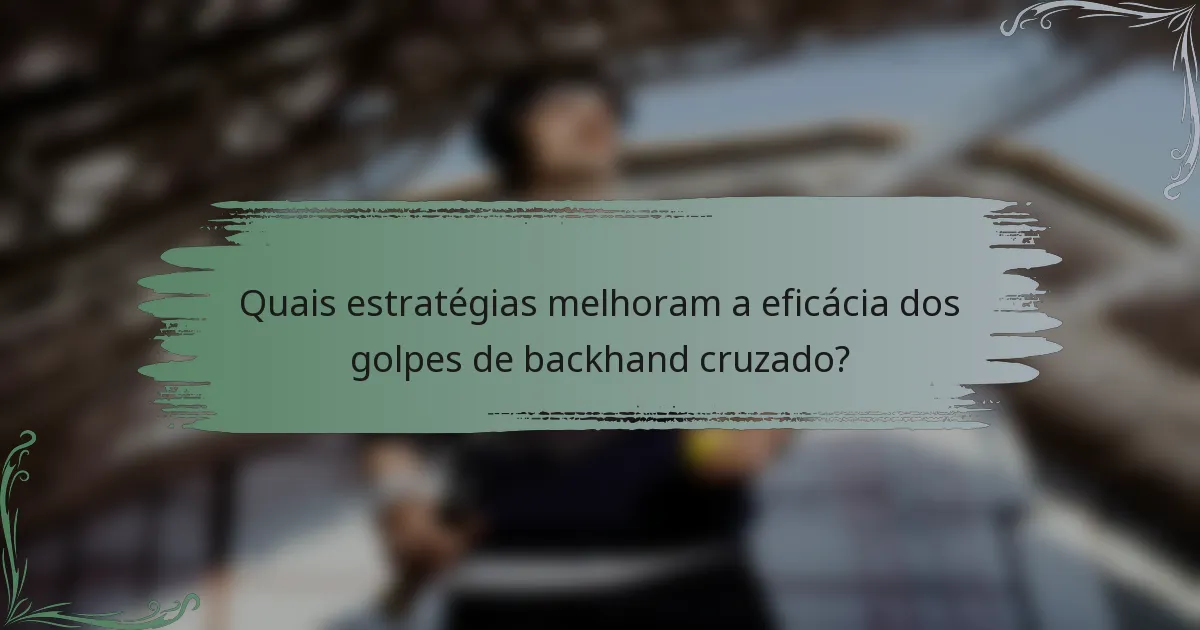 Quais estratégias melhoram a eficácia dos golpes de backhand cruzado?