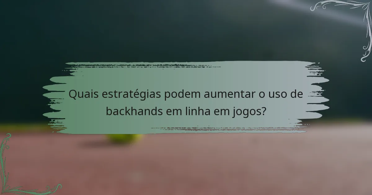 Quais estratégias podem aumentar o uso de backhands em linha em jogos?