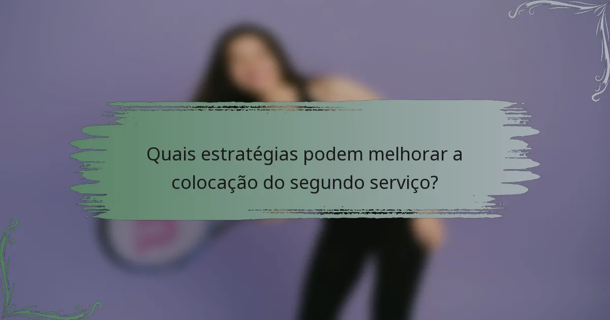 Quais estratégias podem melhorar a colocação do segundo serviço?