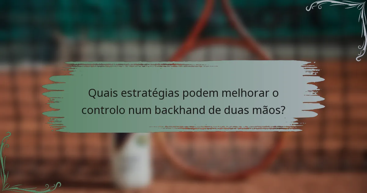 Quais estratégias podem melhorar o controlo num backhand de duas mãos?