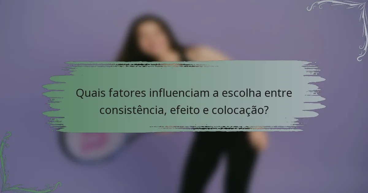 Quais fatores influenciam a escolha entre consistência, efeito e colocação?