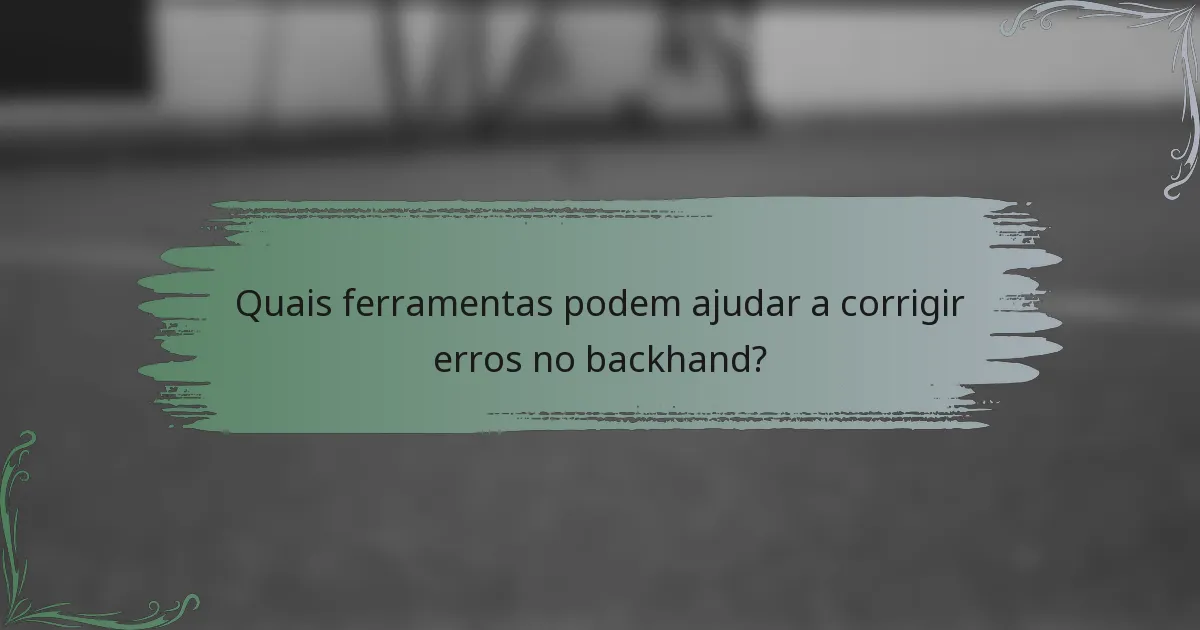 Quais ferramentas podem ajudar a corrigir erros no backhand?