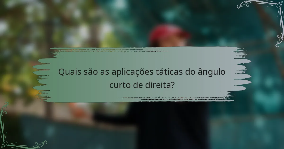 Quais são as aplicações táticas do ângulo curto de direita?