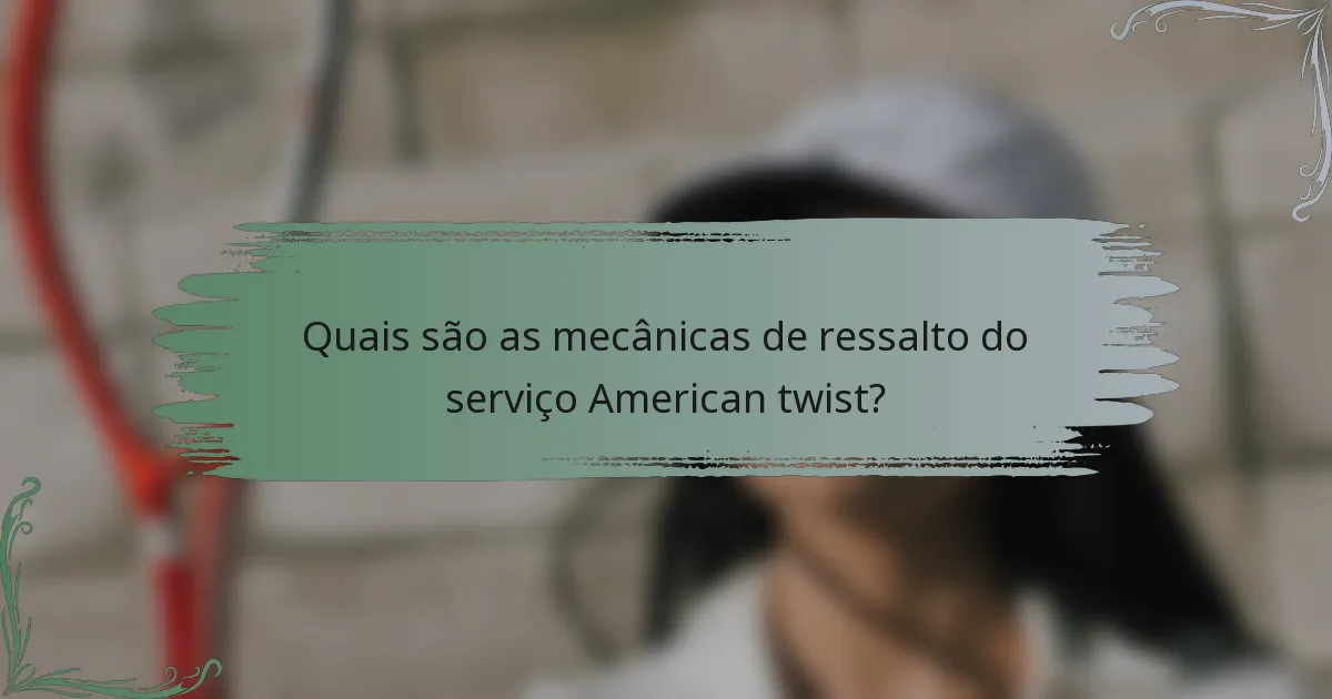 Quais são as mecânicas de ressalto do serviço American twist?