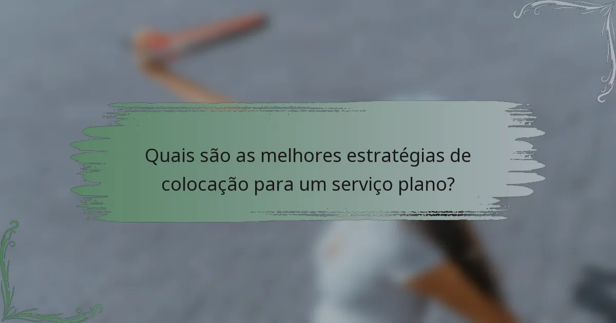 Quais são as melhores estratégias de colocação para um serviço plano?