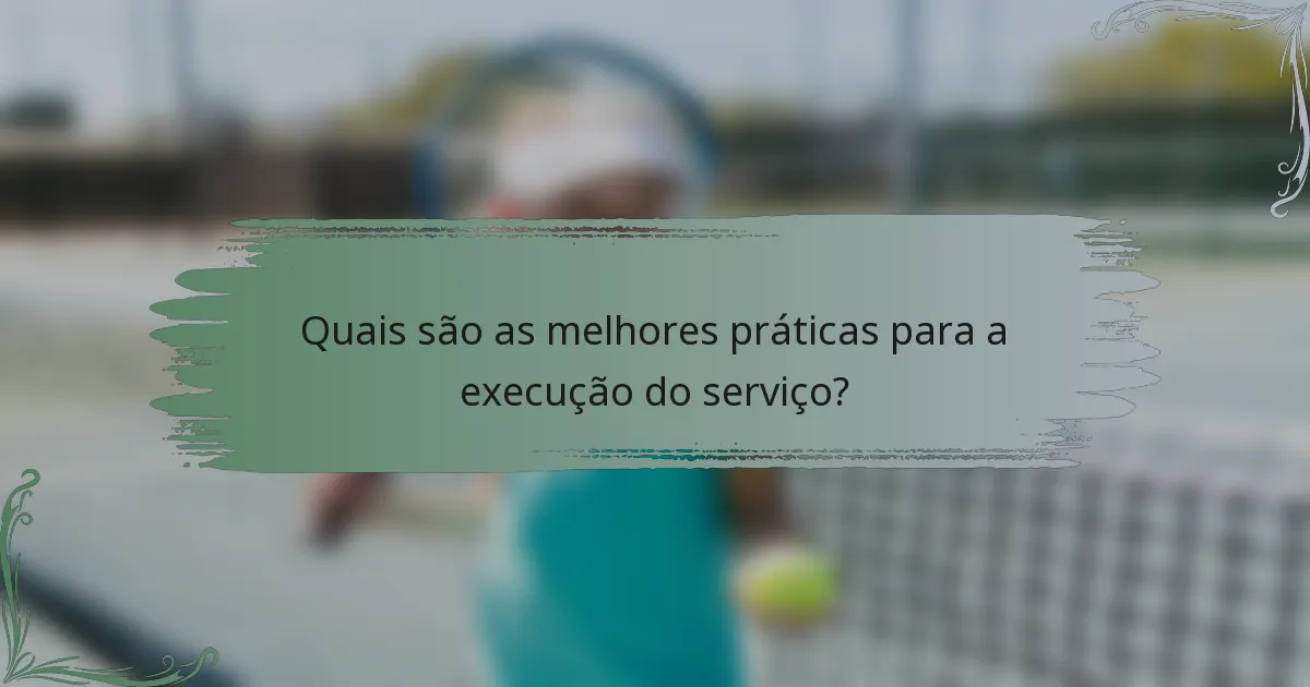 Quais são as melhores práticas para a execução do serviço?