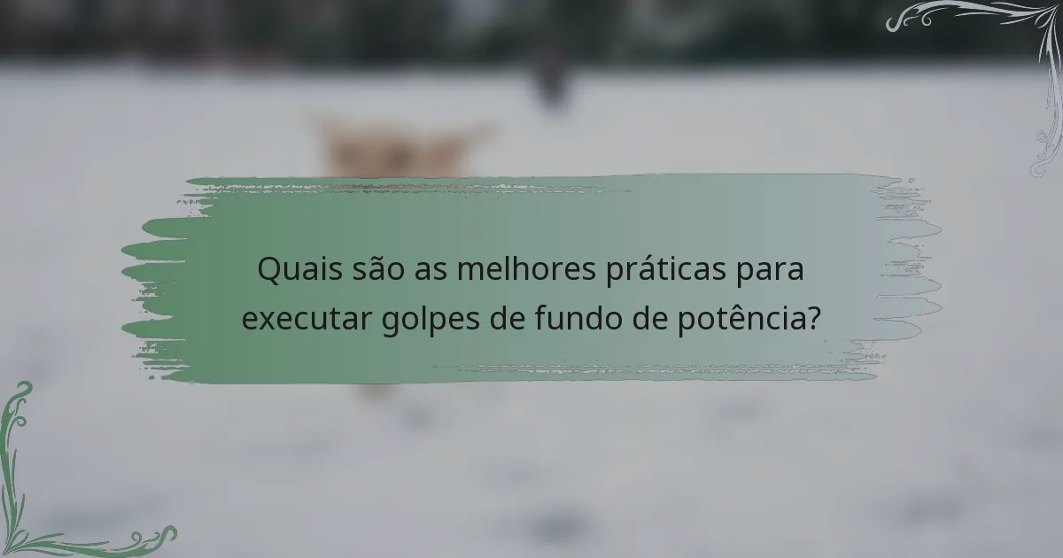 Quais são as melhores práticas para executar golpes de fundo de potência?