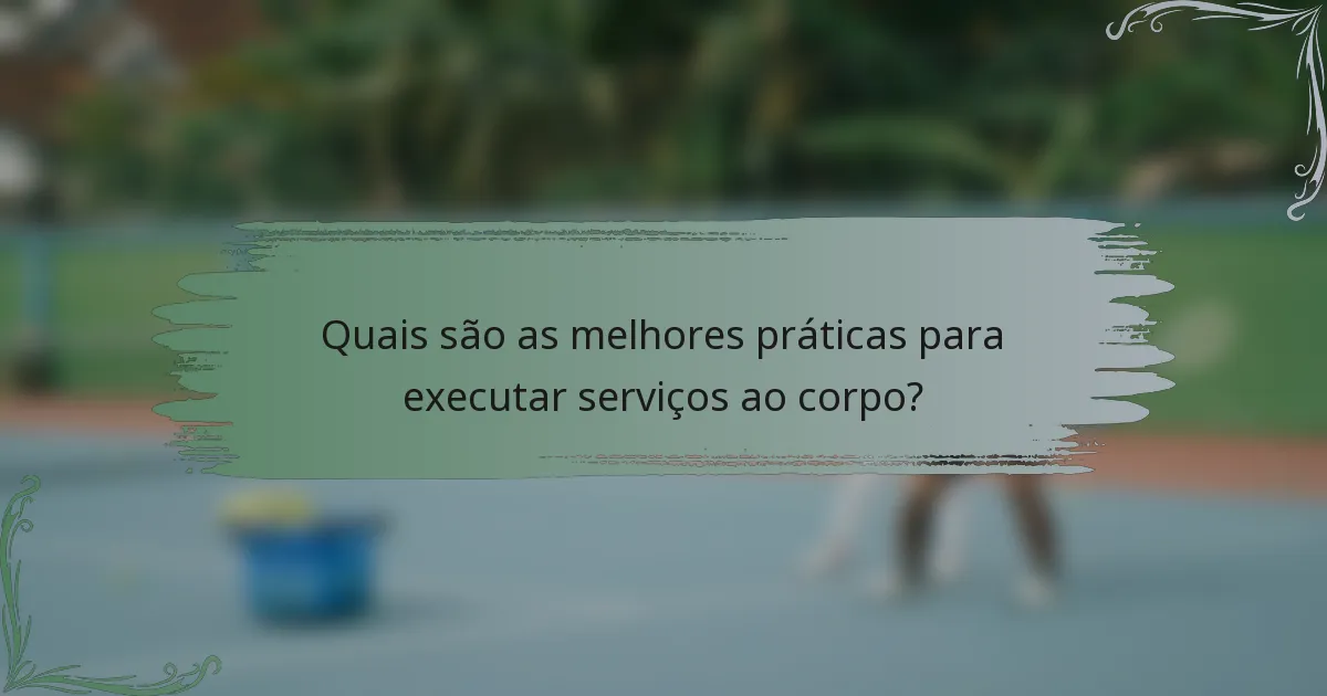 Quais são as melhores práticas para executar serviços ao corpo?
