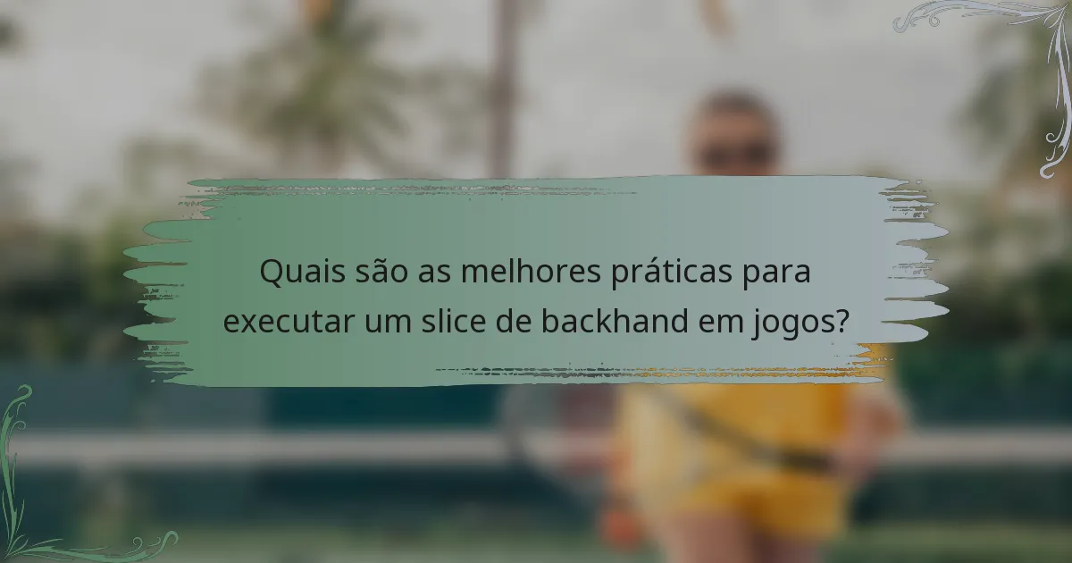 Quais são as melhores práticas para executar um slice de backhand em jogos?