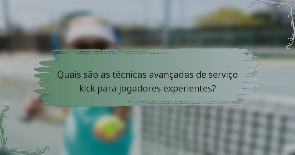 Quais são as técnicas avançadas de serviço kick para jogadores experientes?