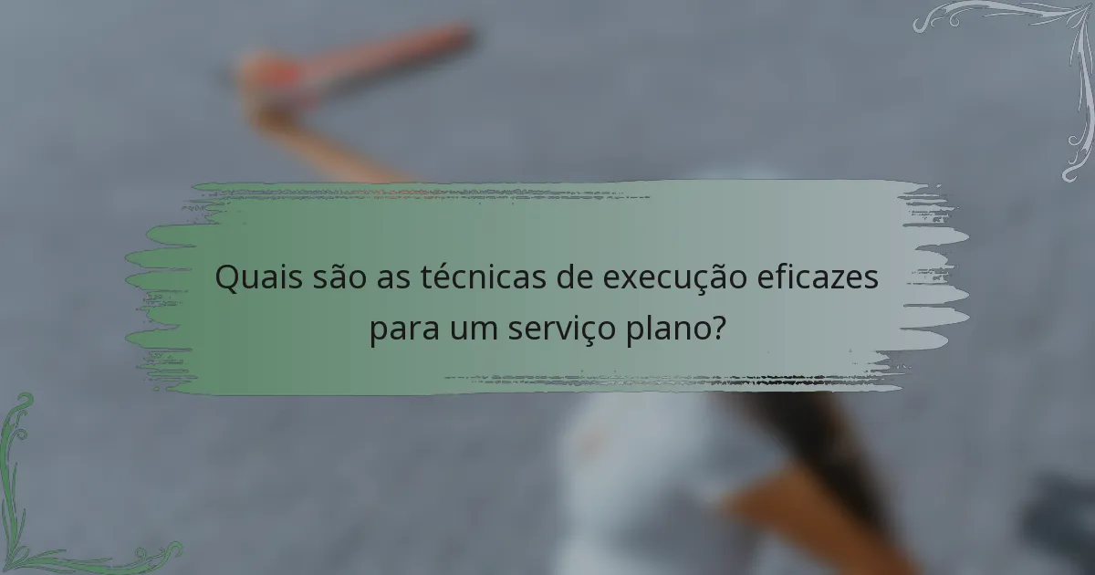 Quais são as técnicas de execução eficazes para um serviço plano?