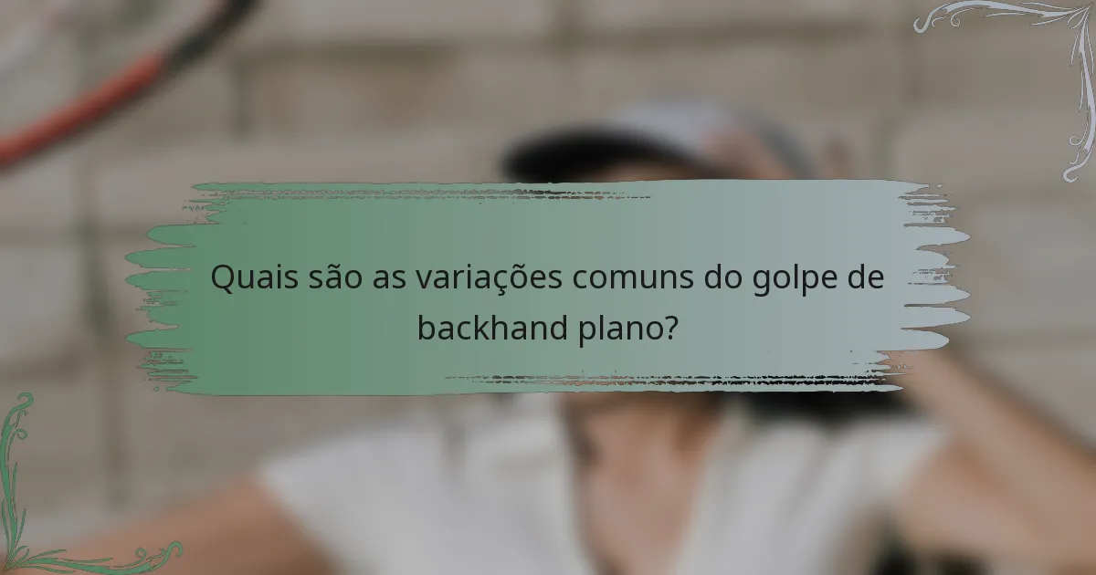 Quais são as variações comuns do golpe de backhand plano?