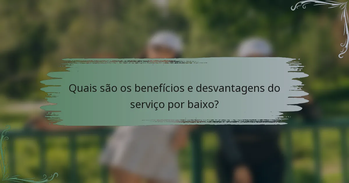 Quais são os benefícios e desvantagens do serviço por baixo?
