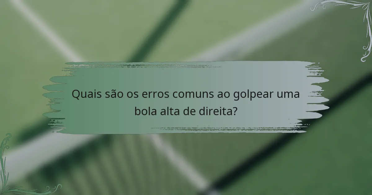 Quais são os erros comuns ao golpear uma bola alta de direita?