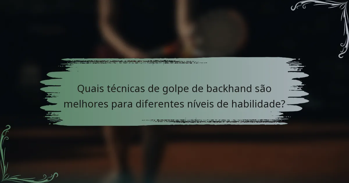 Quais técnicas de golpe de backhand são melhores para diferentes níveis de habilidade?