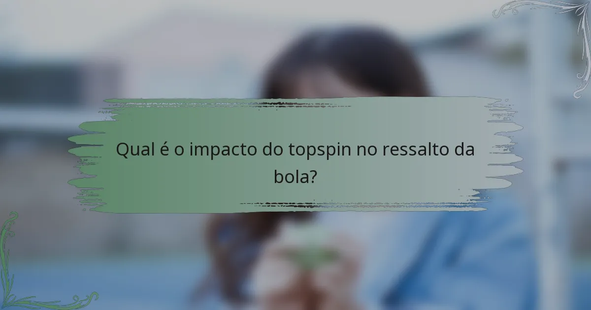 Qual é o impacto do topspin no ressalto da bola?