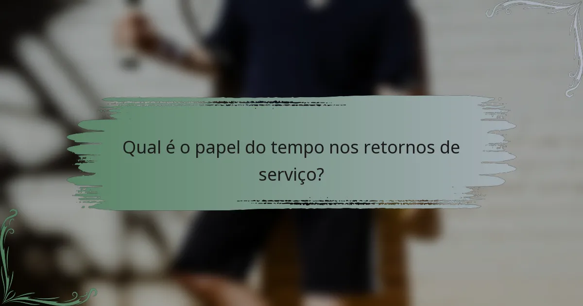 Qual é o papel do tempo nos retornos de serviço?
