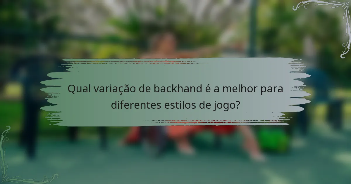 Qual variação de backhand é a melhor para diferentes estilos de jogo?