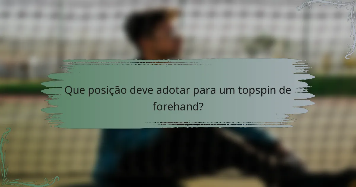 Que posição deve adotar para um topspin de forehand?